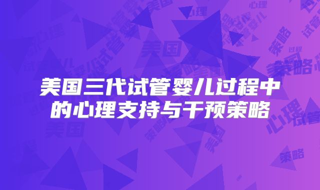 美国三代试管婴儿过程中的心理支持与干预策略