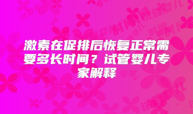 激素在促排后恢复正常需要多长时间？试管婴儿专家解释