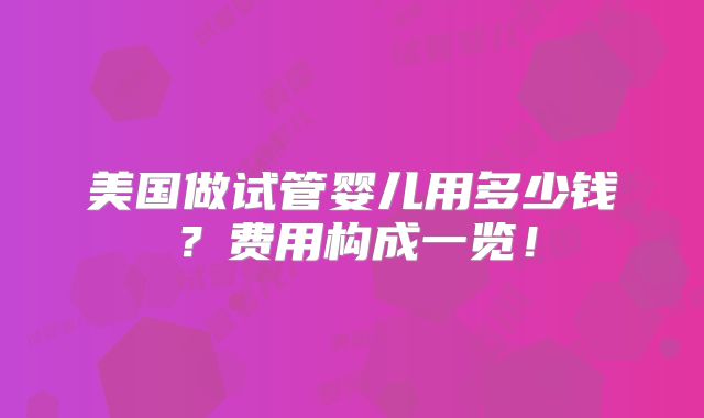 美国做试管婴儿用多少钱？费用构成一览！