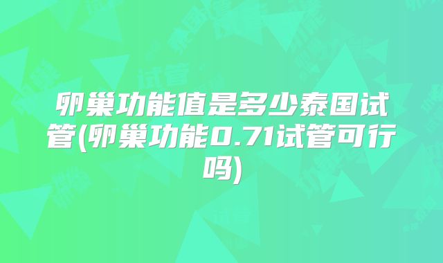 卵巢功能值是多少泰国试管(卵巢功能0.71试管可行吗)