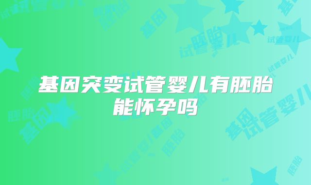 基因突变试管婴儿有胚胎能怀孕吗