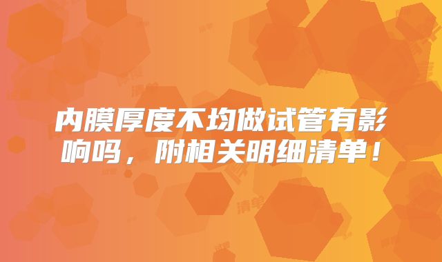 内膜厚度不均做试管有影响吗,附相关明细清单!