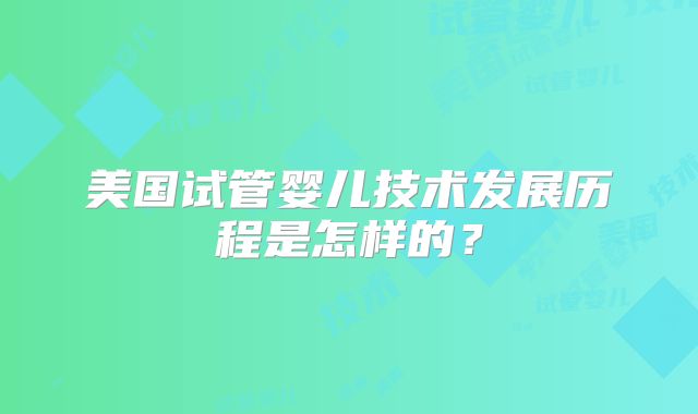 美国试管婴儿技术发展历程是怎样的?