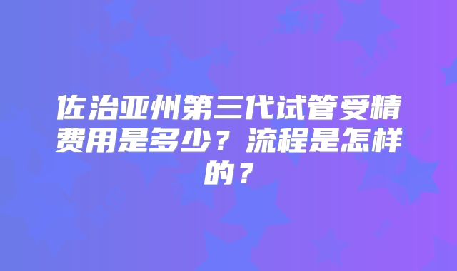 佐治亚州第三代试管受精费用是多少？流程是怎样的？