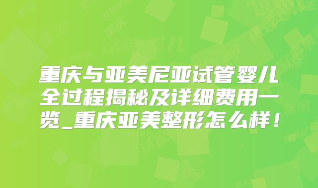 重庆与亚美尼亚试管婴儿全过程揭秘及详细费用一览_重庆亚美整形怎么样!