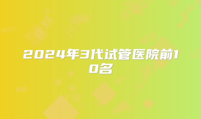 2024年3代试管医院前10名