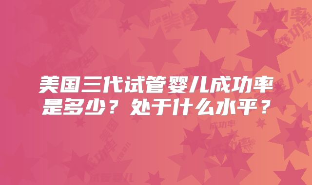 美国三代试管婴儿成功率是多少？处于什么水平？