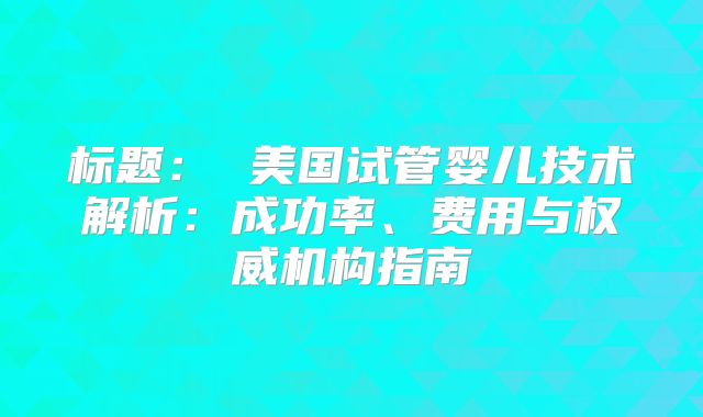标题： 美国试管婴儿技术解析：成功率、费用与权威机构指南