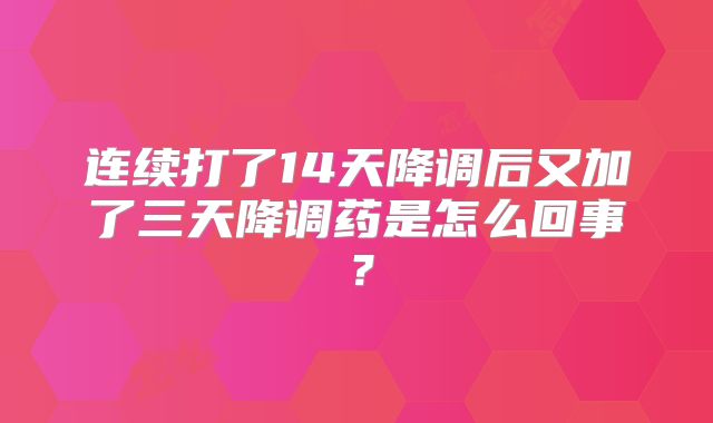 连续打了14天降调后又加了三天降调药是怎么回事?