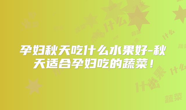 孕妇秋天吃什么水果好-秋天适合孕妇吃的蔬菜!