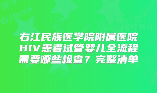 右江民族医学院附属医院HIV患者试管婴儿全流程需要哪些检查？完整清单