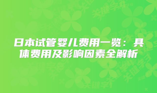 日本试管婴儿费用一览:具体费用及影响因素全解析