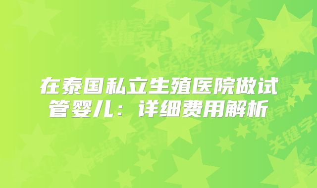 在泰国私立生殖医院做试管婴儿：详细费用解析