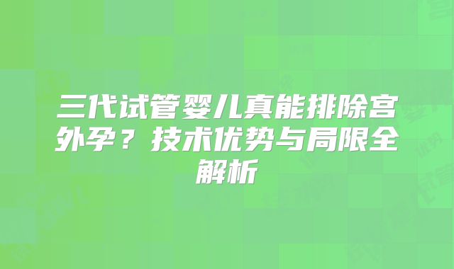 三代试管婴儿真能排除宫外孕？技术优势与局限全解析