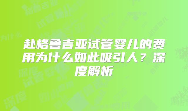 赴格鲁吉亚试管婴儿的费用为什么如此吸引人？深度解析