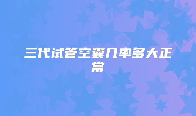 三代试管空囊几率多大正常