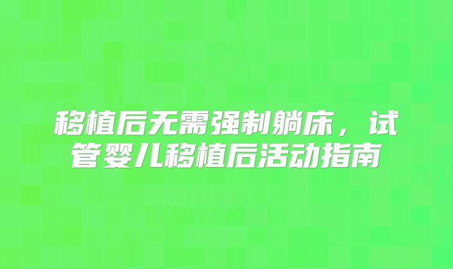 移植后无需强制躺床,试管婴儿移植后活动指南