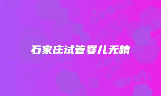 石家庄试管婴儿无精