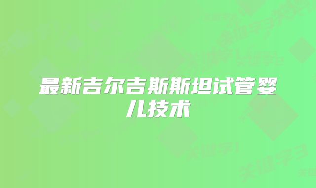 最新吉尔吉斯斯坦试管婴儿技术
