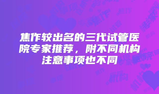 焦作较出名的三代试管医院专家推荐，附不同机构注意事项也不同