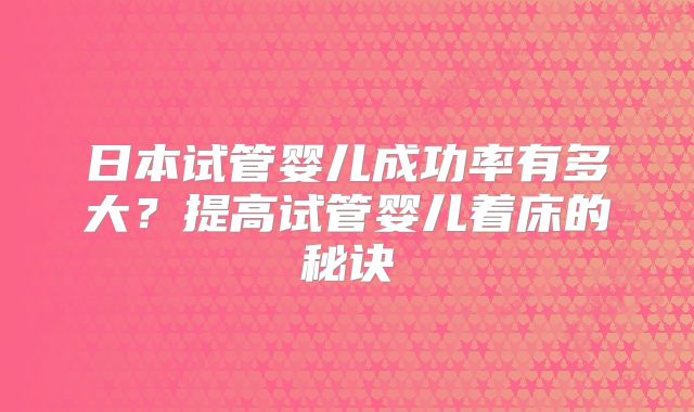 日本试管婴儿成功率有多大?提高试管婴儿着床的秘诀