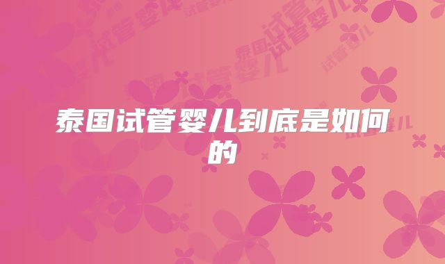 泰国试管婴儿到底是如何的