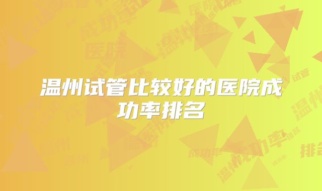 温州试管比较好的医院成功率排名