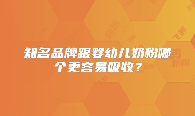 知名品牌跟婴幼儿奶粉哪个更容易吸收？