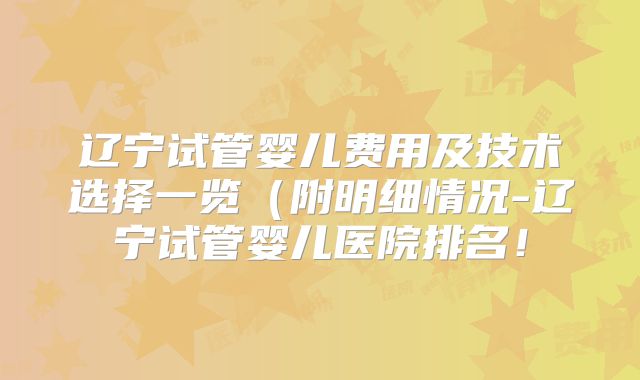 辽宁试管婴儿费用及技术选择一览(附明细情况-辽宁试管婴儿医院排名!