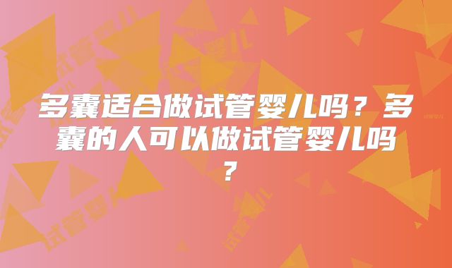 多囊适合做试管婴儿吗？多囊的人可以做试管婴儿吗？