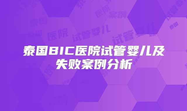 泰国BIC医院试管婴儿及失败案例分析