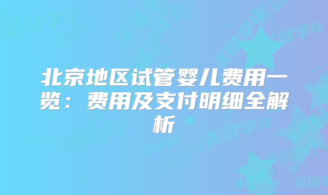 北京地区试管婴儿费用一览：费用及支付明细全解析
