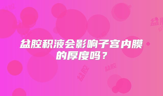 盆腔积液会影响子宫内膜的厚度吗？