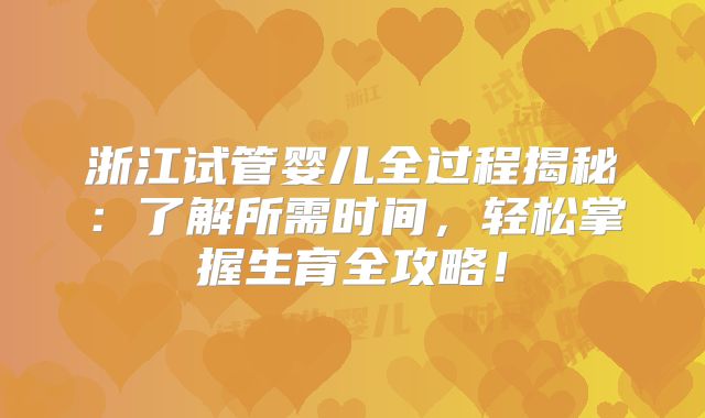 浙江试管婴儿全过程揭秘：了解所需时间，轻松掌握生育全攻略！