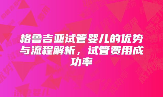 格鲁吉亚试管婴儿的优势与流程解析，试管费用成功率
