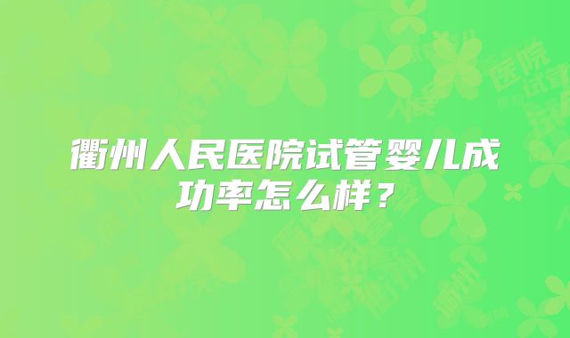 衢州人民医院试管婴儿成功率怎么样？