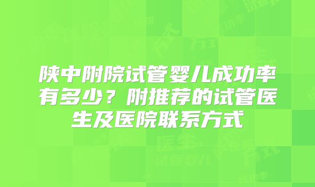 陕中附院试管婴儿成功率有多少？附推荐的试管医生及医院联系方式