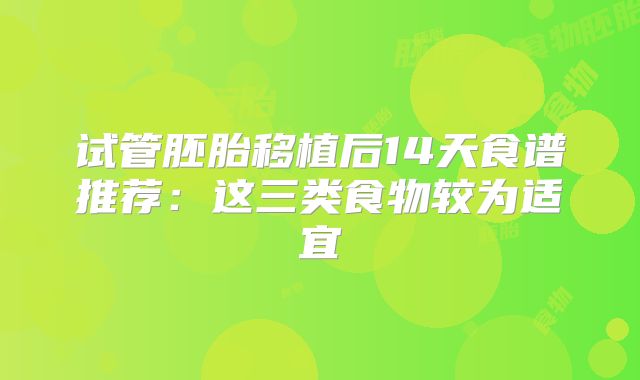 试管胚胎移植后14天食谱推荐：这三类食物较为适宜