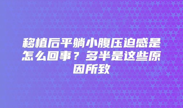 移植后平躺小腹压迫感是怎么回事？多半是这些原因所致