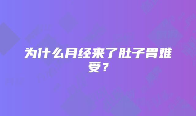 为什么月经来了肚子胃难受？