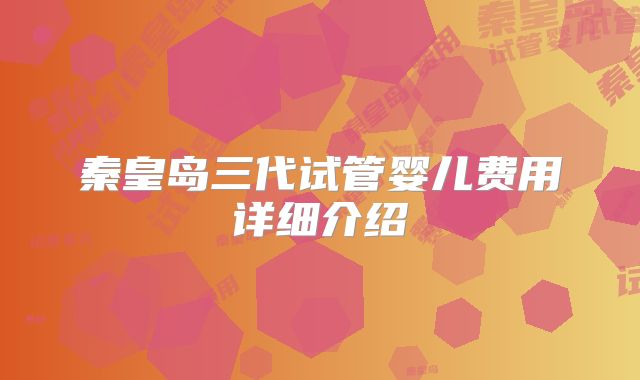 秦皇岛三代试管婴儿费用详细介绍