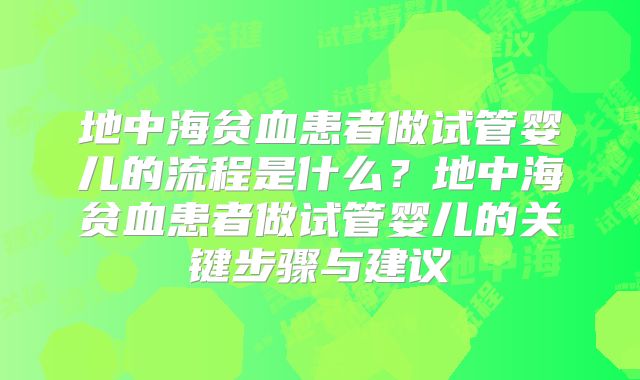 地中海贫血患者做试管婴儿的流程是什么？地中海贫血患者做试管婴儿的关键步骤与建议
