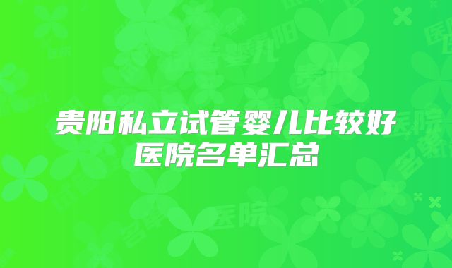 贵阳私立试管婴儿比较好医院名单汇总