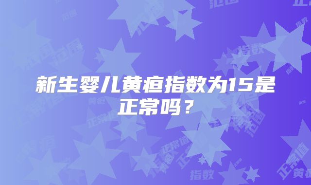 新生婴儿黄疸指数为15是正常吗？
