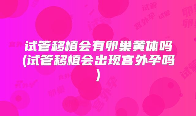 试管移植会有卵巢黄体吗(试管移植会出现宫外孕吗)