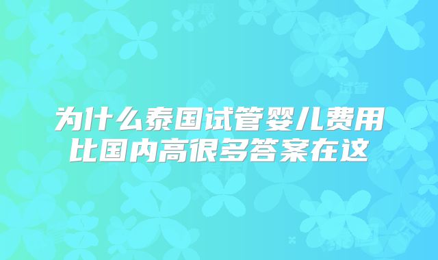 为什么泰国试管婴儿费用比国内高很多答案在这