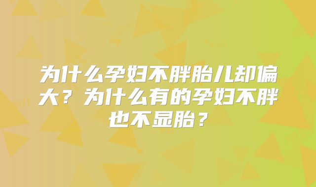 为什么孕妇不胖胎儿却偏大？为什么有的孕妇不胖也不显胎？
