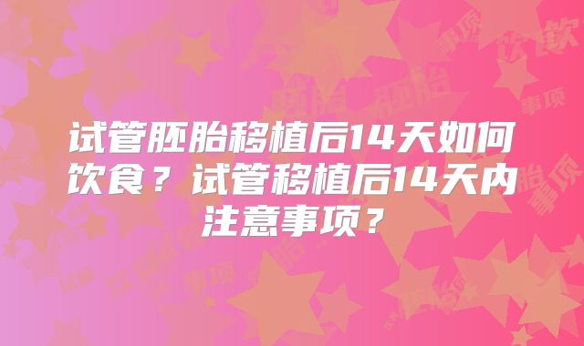 试管胚胎移植后14天如何饮食?试管移植后14天内注意事项?
