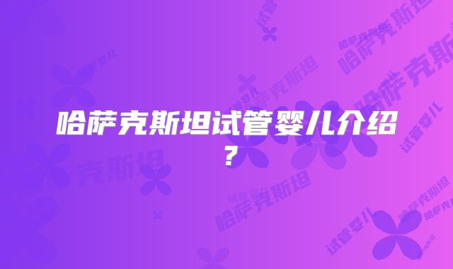 哈萨克斯坦试管婴儿介绍?