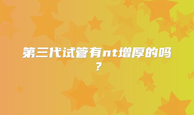 第三代试管有nt增厚的吗？